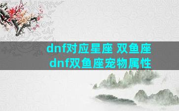 dnf对应星座 双鱼座 dnf双鱼座宠物属性